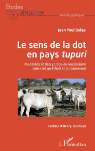 Title: Le sens de la dot en pays<em> tupuri</em>: Modalités et décryptage du vocabulaire consacré au Tchad et au Cameroun, Author: Jean-Paul Balga