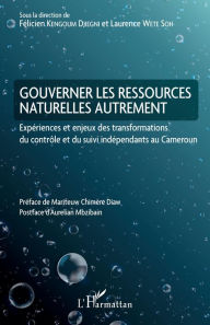 Title: Gouverner les ressources naturelles autrement: Expériences et enjeux des transformations du contrôle et du suivi indépendants au Cameroun, Author: Félicien Kengoum Djiegni