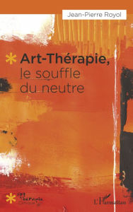 Title: Art-thérapie, le souffle du neutre, Author: Jean-Pierre Royol