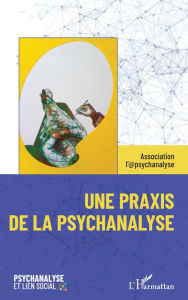 Title: Une praxis de la psychanalyse, Author: Association 1901 Association l'@psychanalyse