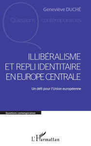 Title: Illibéralisme et repli identitaire en Europe centrale: Un défi pour l'Union européenne, Author: Geneviève Duché