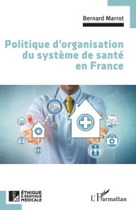 Title: Politique d'organisation du système de santé en France, Author: Bernard Marrot