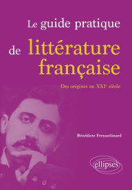 Title: Le guide pratique de littérature française. Des origines au XXIe siècle, Author: Bénédicte Freysselinard