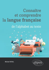 Title: Connaître et comprendre la langue française : de l'alphabet au texte, Author: Michel Rival