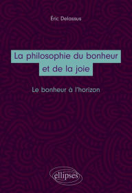 Title: La philosophie du bonheur et de la joie. Le bonheur à l'horizon, Author: Eric Delassus