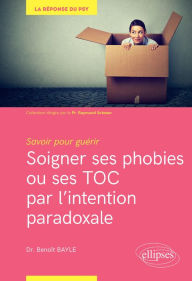 Title: Savoir pour guérir : soigner ses phobies ou ses TOC par l'intention paradoxale, Author: Benoît Bayle