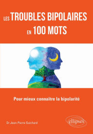 Title: Les troubles bipolaires en 100 mots - Pour mieux connaître la bipolarité, Author: Jean-Pierre Guichard