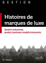 Title: Histoires de marques de luxe: Quatre industries, quatre business models innovants, Author: Rebière Philippe