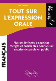 Title: Tout sur l'expression orale: Plus de 40 fiches d'exercices corrigés et commentés pour réussir sa prise de parole en public, Author: Jean  Lambert