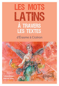 Title: Les mots latins à travers les textes: d'Erasme à Cicéron, Author: Patrice Soler
