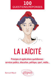 Title: 100 Questions/Réponses sur la laïcité: Principes et applications quotidiennes (services publics, éducation, politique, sport, média...), Author: Samuel Mayol