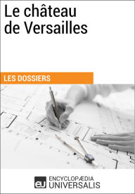 Title: Le Château de Versailles: Les Dossiers d'Universalis, Author: Encyclopaedia Universalis