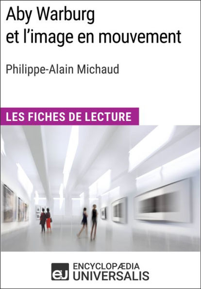 Aby Warburg et l'image en mouvement de Philippe-Alain Michaud: Les Fiches de Lecture d'Universalis