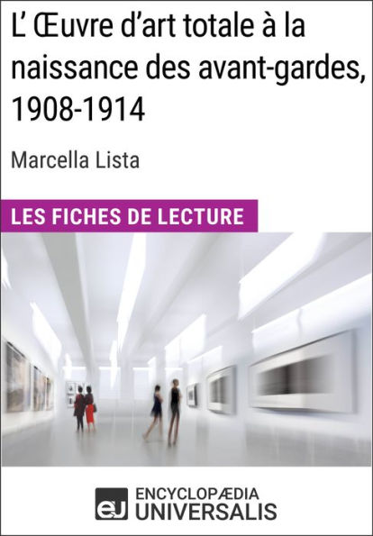 L'Ouvre d'art totale à la naissance des avant-gardes, 1908-1914 de Marcella Lista: Les Fiches de Lecture d'Universalis