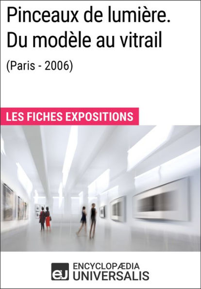 Pinceaux de lumière. Du modèle au vitrail (Paris - 2006): Les Fiches Exposition d'Universalis