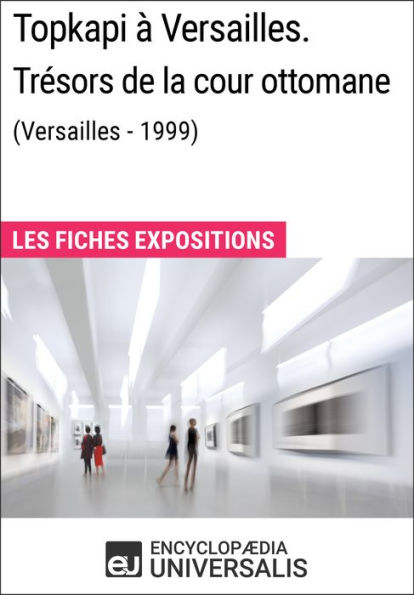 Topkapi à Versailles. Trésors de la cour ottomane (Versailles - 1999): Les Fiches Exposition d'Universalis