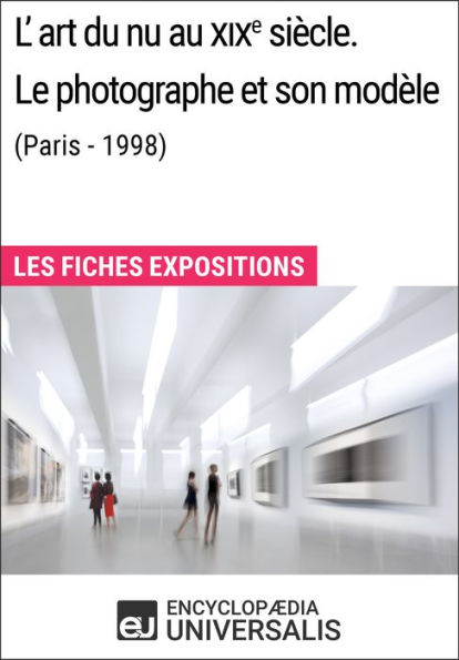 L'art du nu au XIXe siècle. Le photographe et son modèle (Paris - 1998): Les Fiches Exposition d'Universalis