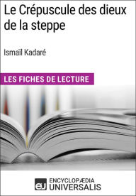 Title: Le Crépuscule des dieux de la steppe d'Ismaïl Kadaré: Les Fiches de Lecture d'Universalis, Author: Encyclopaedia Universalis