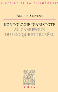 Title: L'ontologie d'Aristote au carrefour du logique et du réel, Author: Annick Stevens