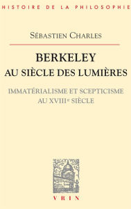 Title: Berkeley au siècle des Lumières: Immatérialisme et scepticisme au XVIIIe siècle, Author: Sébastien Charles