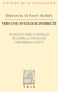 Title: Vers une ontologie indirecte: Sources et enjeux critiques de l'appel à l'ontologie chez Merleau-Ponty, Author: Emmanuel de Saint Aubert