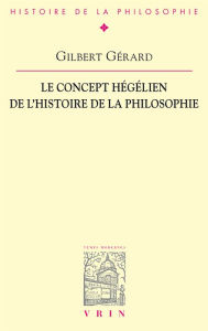 Title: Le concept hégélien de l'histoire de la philosophie, Author: Gilbert Gérard