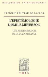 Title: L'épistémologie d'Émile Meyerson: Une anthropologie de la connaissance, Author: Frédéric Fruteau de Laclos