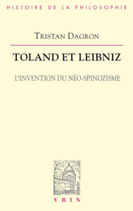 Title: Toland et Leibniz: L'invention du néo-spinozisme, Author: Tristan Dagron