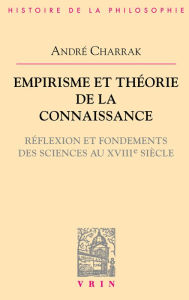 Title: Empirisme et théorie de la connaissance: Réflexion et fondement des sciences au XVIIIe siècle, Author: André Charrak