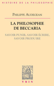 Title: La philosophie de Beccaria: Savoir punir, savoir écrire, savoir produire, Author: Philippe Audegean