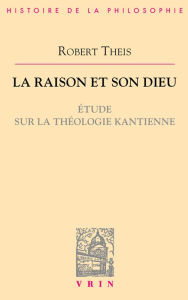 Title: La raison et son Dieu: Étude sur la théologie kantienne, Author: Robert Theis