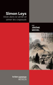 Title: Simon Leys. Vivre dans la vérité et aimer les crapauds, Author: Jérôme Michel
