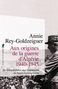 Title: Aux origines de la guerre d'Algérie, 1940-1945, Author: Annie Rey-Goldzeiguer