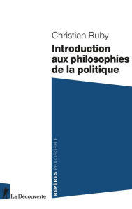 Title: Introduction aux philosophies de la politique, Author: Christian Ruby