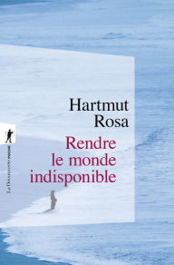 Title: Rendre le monde indisponible, Author: Hartmut Rosa