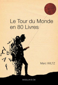 Title: Le Tour du monde en 80 livres: Anthologie de récits de voyage, Author: Marc Wiltz
