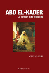 Title: Abd el-Kader: Le combat et la tolérance, Author: Yahia Belaskri