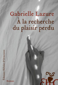 Title: À la recherche du plaisir perdu, Author: Gabrielle Lazure