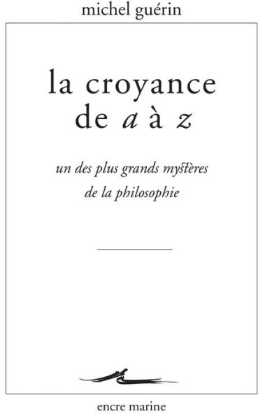 La Croyance de A a Z: Un des plus grands mysteres de la philosophie