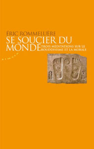 Title: Se soucier du monde - Trois méditations sur le bouddhisme et la morale, Author: Eric Rommeluère