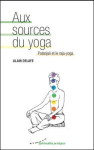 Title: Aux sources du yoga - Patanjali et le raja-yoga, Author: Alain Delaye