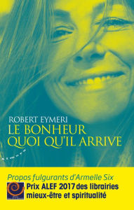 Title: Le bonheur quoi qu'il arrive - Propos fulgurants d'Armelle Six, Author: Robert Eymeri