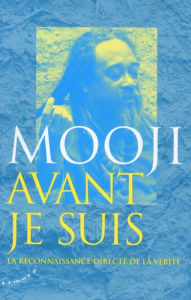Title: Avant je suis - La reconnaissance directe de la vérité, Author: Mooji