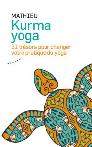 Title: Kurma yoga - 31 trésors pour changer votre pratique du yoga, Author: Mathieu