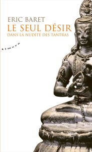 Title: Le seul désir - Dans la nudité des tantras, Author: Éric Baret