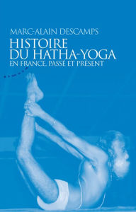 Title: Histoire du hatha-yoga en France, passé et présent, Author: Marc-Alain Descamps