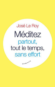 Title: Méditez partout, tout le temps, sans effort, Author: José Le Roy