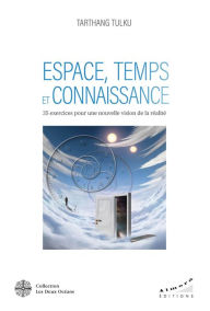 Title: Espace, Temps et Connaissance - 35 exercices pour une nouvelle vision de la réalité, Author: Tarthang Tulku