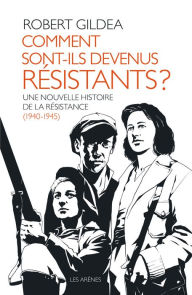 Title: Comment sont-ils devenus résistants ? - Une nouvelle histoire de la résistance (1940-1945), Author: Robert Gildea