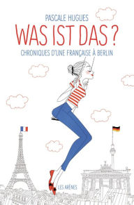 Title: Was ist das? Chroniques d'une française à Berlin, Author: Pascale Hugues